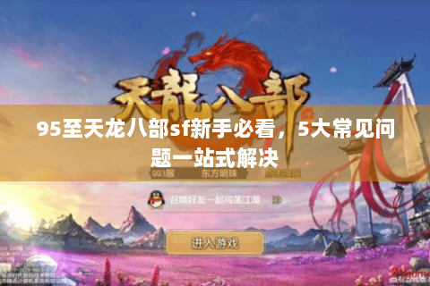 95至天龙八部sf新手必看，5大常见问题一站式解决