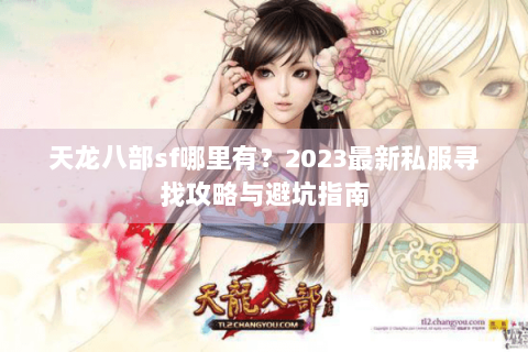 天龙八部sf哪里有？2023最新私服寻找攻略与避坑指南