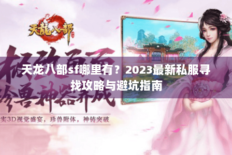 天龙八部sf哪里有？2023最新私服寻找攻略与避坑指南