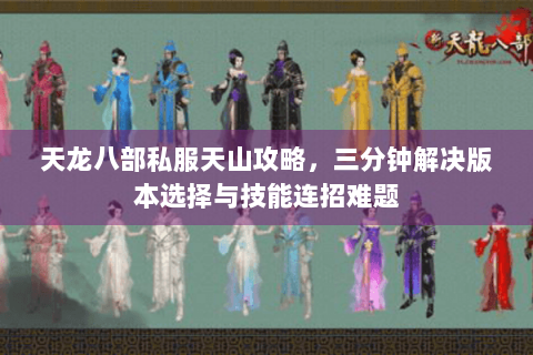 天龙八部私服天山攻略，三分钟解决版本选择与技能连招难题