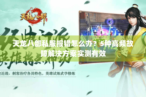 天龙八部私服报错怎么办？5种高频故障解决方案实测有效