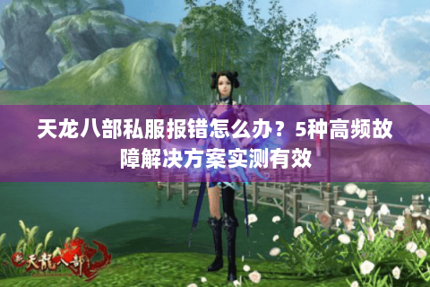 天龙八部私服报错怎么办？5种高频故障解决方案实测有效