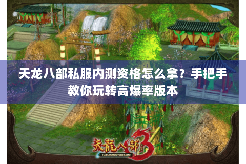 天龙八部私服内测资格怎么拿？手把手教你玩转高爆率版本