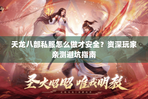 天龙八部私服怎么做才安全？资深玩家亲测避坑指南