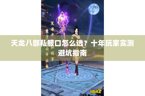 天龙八部私服口怎么选？十年玩家实测避坑指南