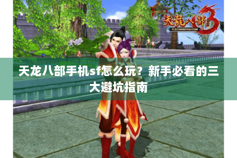 天龙八部手机sf怎么玩？新手必看的三大避坑指南