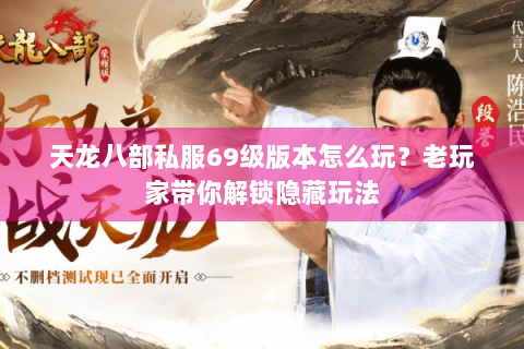 天龙八部私服69级版本怎么玩？老玩家带你解锁隐藏玩法