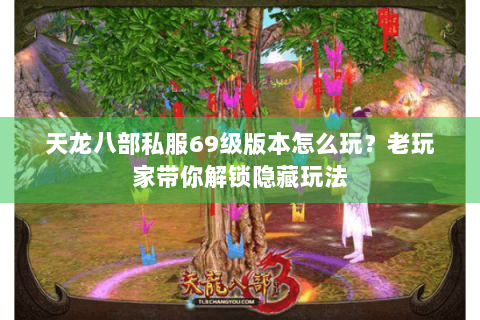 天龙八部私服69级版本怎么玩？老玩家带你解锁隐藏玩法