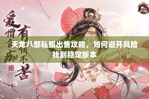 天龙八部私服出售攻略，如何避开风险找到稳定版本