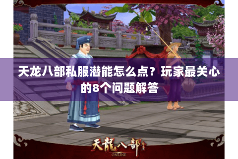 天龙八部私服潜能怎么点？玩家最关心的8个问题解答