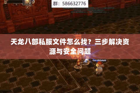 天龙八部私服文件怎么找？三步解决资源与安全问题