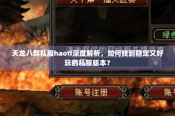 天龙八部私服haotl深度解析，如何找到稳定又好玩的私服版本？