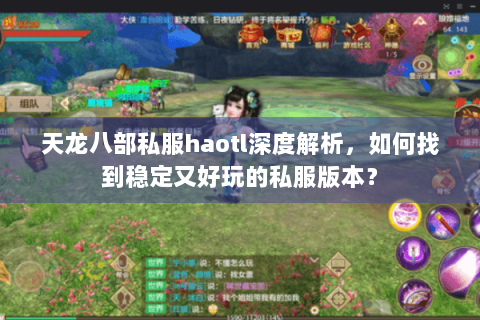 天龙八部私服haotl深度解析，如何找到稳定又好玩的私服版本？