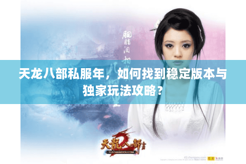 天龙八部私服年，如何找到稳定版本与独家玩法攻略？