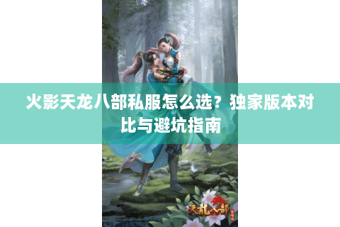 火影天龙八部私服怎么选？独家版本对比与避坑指南