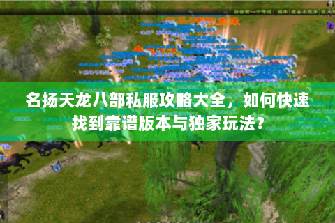 名扬天龙八部私服攻略大全，如何快速找到靠谱版本与独家玩法？