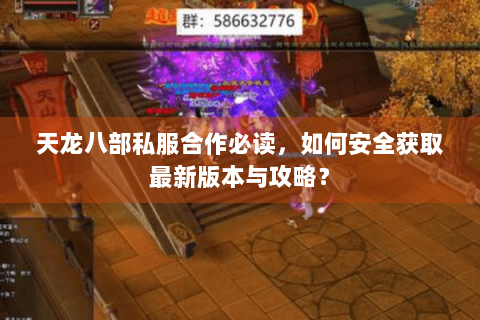 天龙八部私服合作必读，如何安全获取最新版本与攻略？