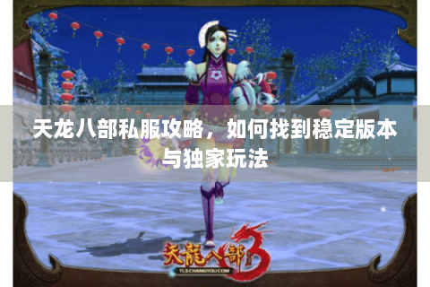 天龙八部私服攻略，如何找到稳定版本与独家玩法