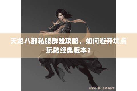 天龙八部私服群雄攻略，如何避开坑点玩转经典版本？
