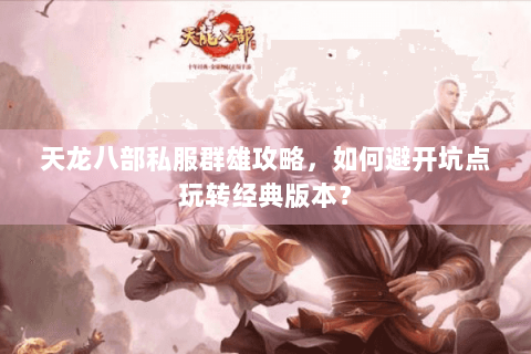 天龙八部私服群雄攻略，如何避开坑点玩转经典版本？