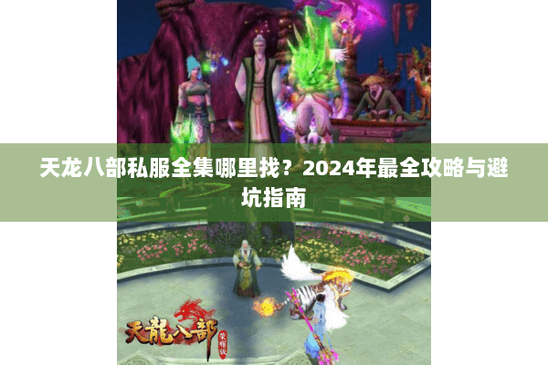 天龙八部私服全集哪里找？2024年最全攻略与避坑指南