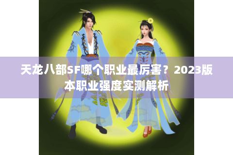 天龙八部SF哪个职业最厉害？2023版本职业强度实测解析