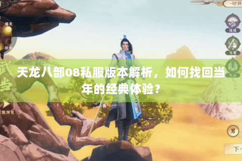 天龙八部08私服版本解析，如何找回当年的经典体验？