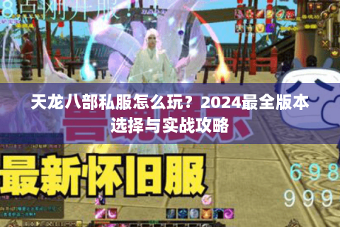 天龙八部私服怎么玩？2024最全版本选择与实战攻略