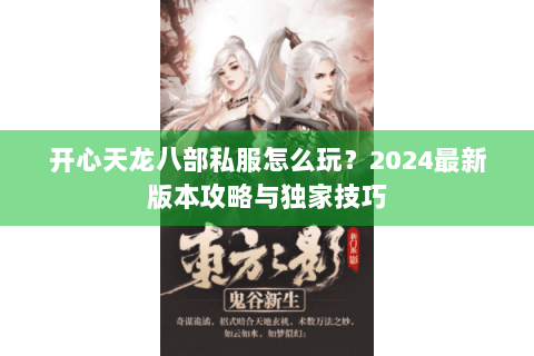 开心天龙八部私服怎么玩？2024最新版本攻略与独家技巧