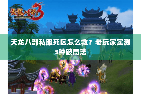天龙八部私服死区怎么救？老玩家实测3种破局法