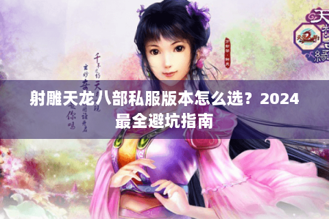 射雕天龙八部私服版本怎么选？2024最全避坑指南