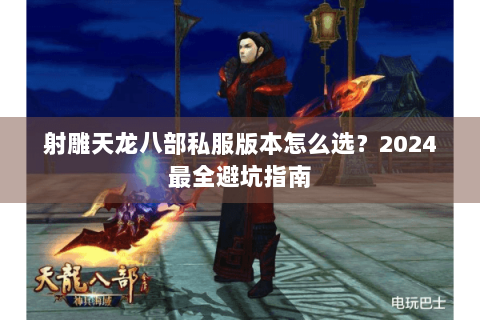 射雕天龙八部私服版本怎么选？2024最全避坑指南