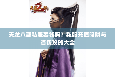 天龙八部私服要钱吗？私服充值陷阱与省钱攻略大全