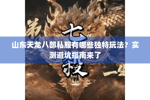 山东天龙八部私服有哪些独特玩法？实测避坑指南来了