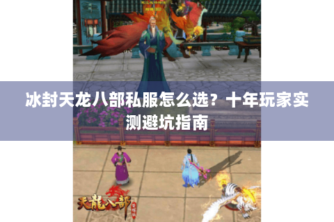冰封天龙八部私服怎么选？十年玩家实测避坑指南
