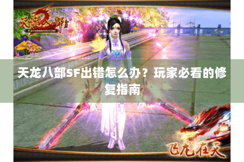 天龙八部SF出错怎么办?玩家必看的修复指南 天龙八部SF出错怎么办?玩家必看的修复指南