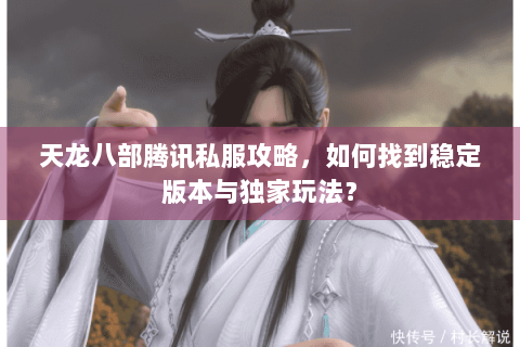 天龙八部腾讯私服攻略，如何找到稳定版本与独家玩法？