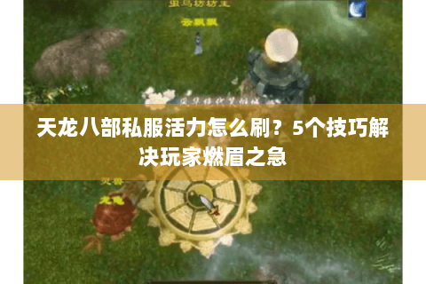 天龙八部私服活力怎么刷？5个技巧解决玩家燃眉之急