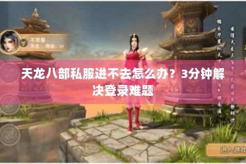 天龙八部私服进不去怎么办？3分钟解决登录难题