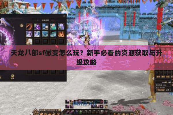 天龙八部sf微变怎么玩？新手必看的资源获取与升级攻略