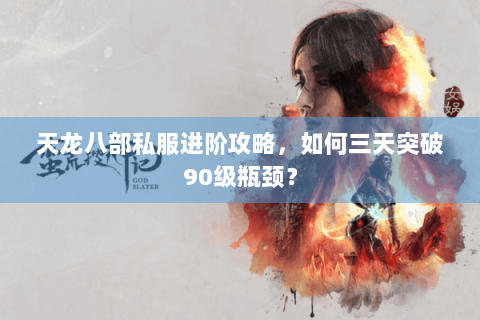 天龙八部私服进阶攻略，如何三天突破90级瓶颈？