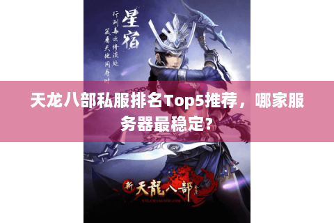 天龙八部私服排名Top5推荐，哪家服务器最稳定？