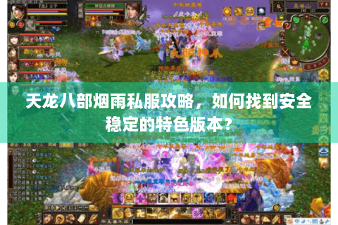 天龙八部烟雨私服攻略，如何找到安全稳定的特色版本？