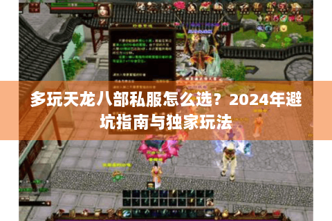 多玩天龙八部私服怎么选?2024年避坑指南与独家玩法 多玩天龙八部私服怎么选?2024年避坑指南与独家玩法