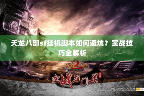 天龙八部sf挂机脚本如何避坑？实战技巧全解析