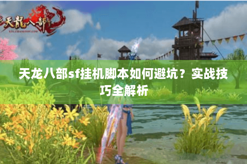 天龙八部sf挂机脚本如何避坑？实战技巧全解析