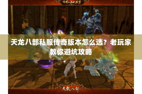 天龙八部私服传奇版本怎么选？老玩家教你避坑攻略