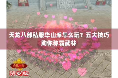 天龙八部私服华山派怎么玩？五大技巧助你称霸武林