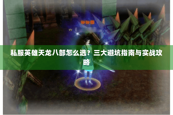 私服英雄天龙八部怎么选？三大避坑指南与实战攻略