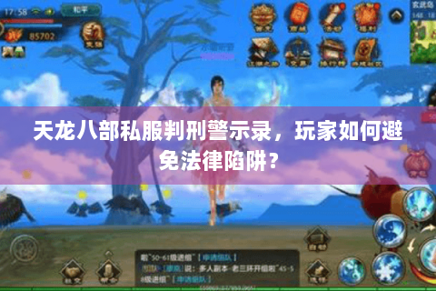 天龙八部私服判刑警示录，玩家如何避免法律陷阱？